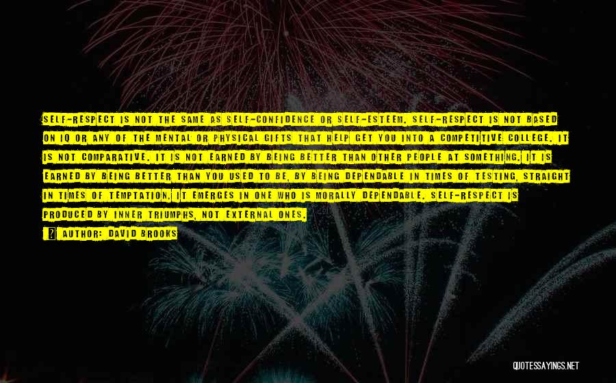 David Brooks Quotes: Self-respect Is Not The Same As Self-confidence Or Self-esteem. Self-respect Is Not Based On Iq Or Any Of The Mental