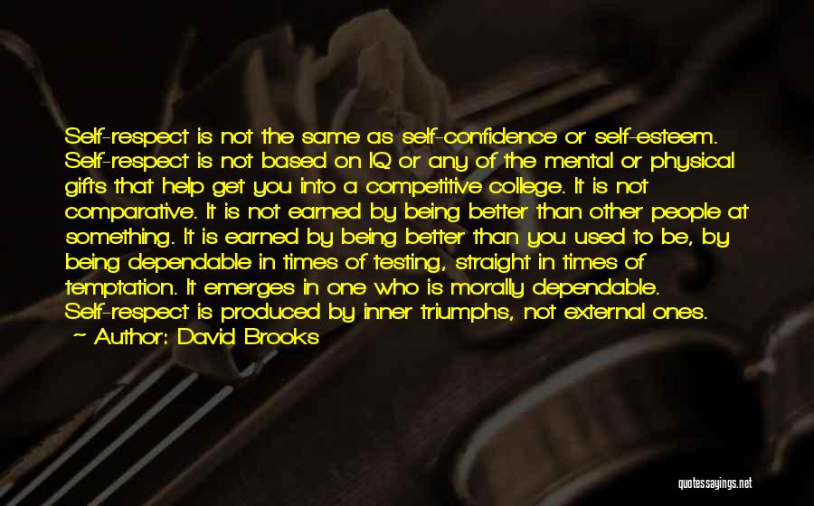 David Brooks Quotes: Self-respect Is Not The Same As Self-confidence Or Self-esteem. Self-respect Is Not Based On Iq Or Any Of The Mental