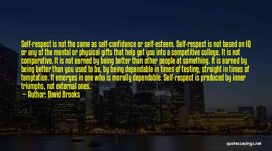 David Brooks Quotes: Self-respect Is Not The Same As Self-confidence Or Self-esteem. Self-respect Is Not Based On Iq Or Any Of The Mental