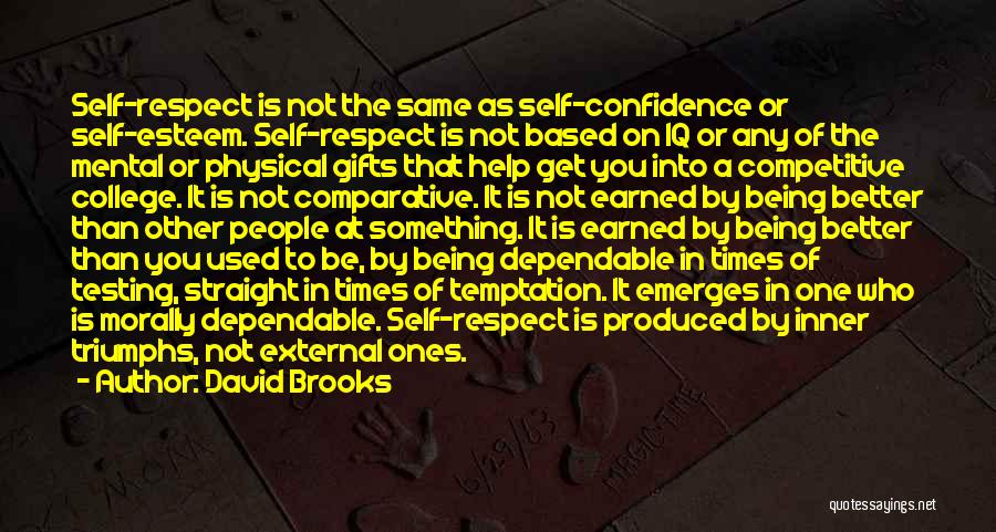 David Brooks Quotes: Self-respect Is Not The Same As Self-confidence Or Self-esteem. Self-respect Is Not Based On Iq Or Any Of The Mental