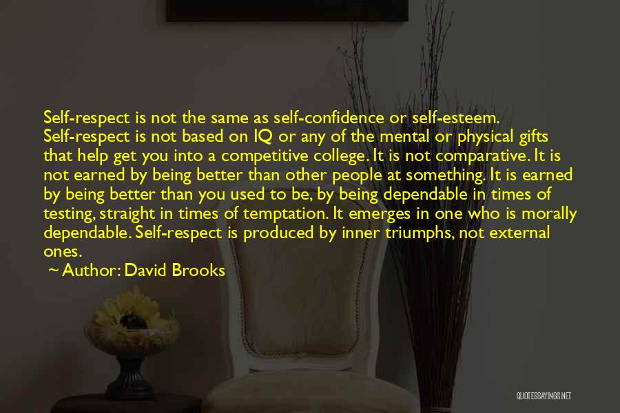 David Brooks Quotes: Self-respect Is Not The Same As Self-confidence Or Self-esteem. Self-respect Is Not Based On Iq Or Any Of The Mental