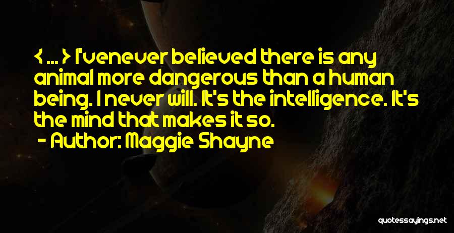 Maggie Shayne Quotes: < ... > I'venever Believed There Is Any Animal More Dangerous Than A Human Being. I Never Will. It's The