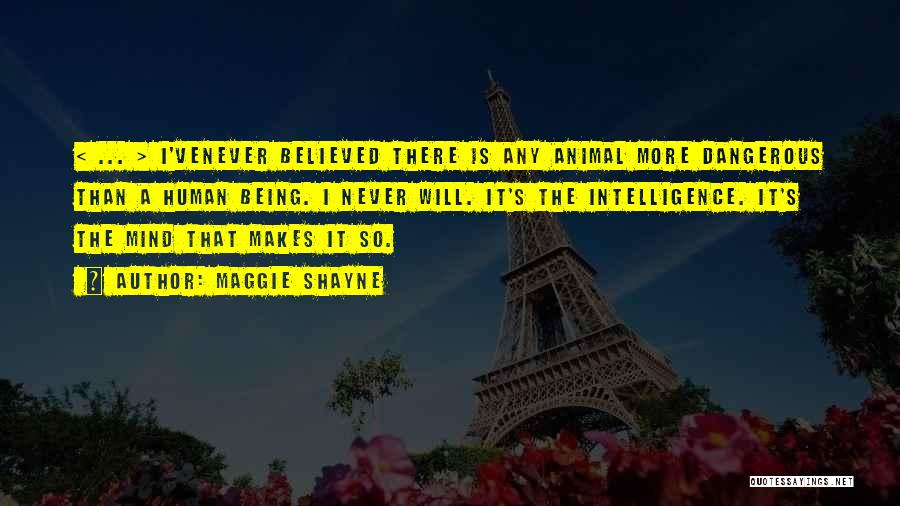 Maggie Shayne Quotes: < ... > I'venever Believed There Is Any Animal More Dangerous Than A Human Being. I Never Will. It's The