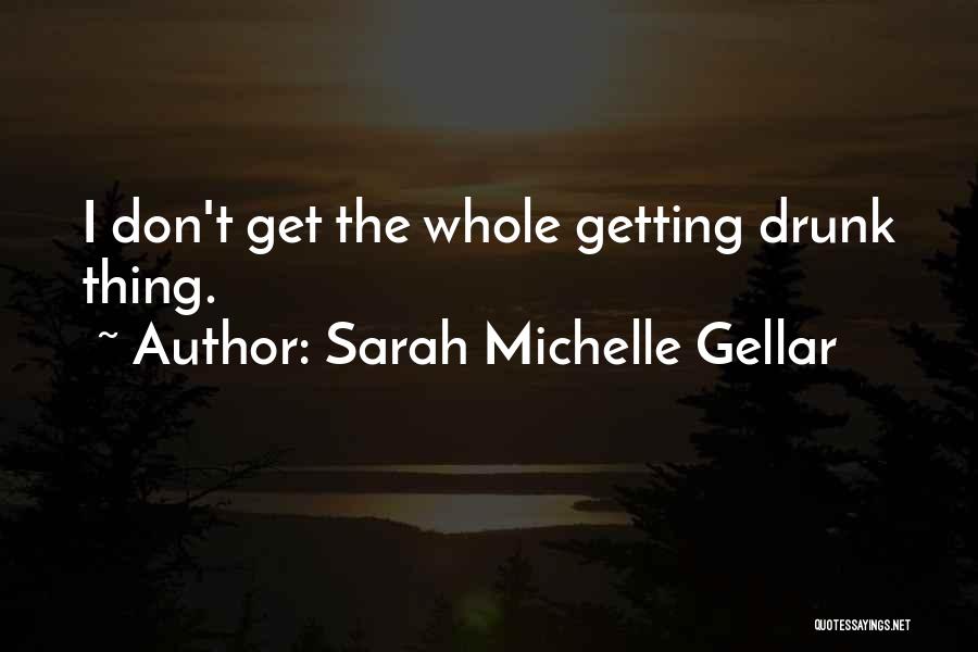 Sarah Michelle Gellar Quotes: I Don't Get The Whole Getting Drunk Thing.