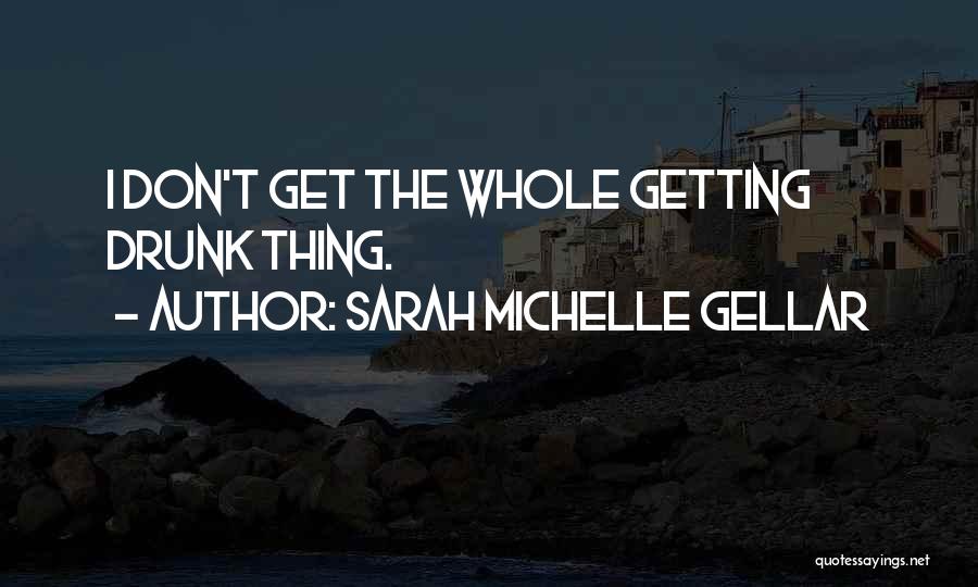 Sarah Michelle Gellar Quotes: I Don't Get The Whole Getting Drunk Thing.