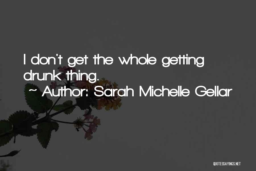 Sarah Michelle Gellar Quotes: I Don't Get The Whole Getting Drunk Thing.