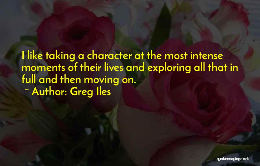 Greg Iles Quotes: I Like Taking A Character At The Most Intense Moments Of Their Lives And Exploring All That In Full And