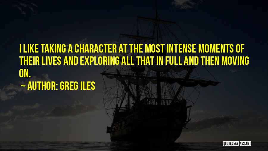 Greg Iles Quotes: I Like Taking A Character At The Most Intense Moments Of Their Lives And Exploring All That In Full And