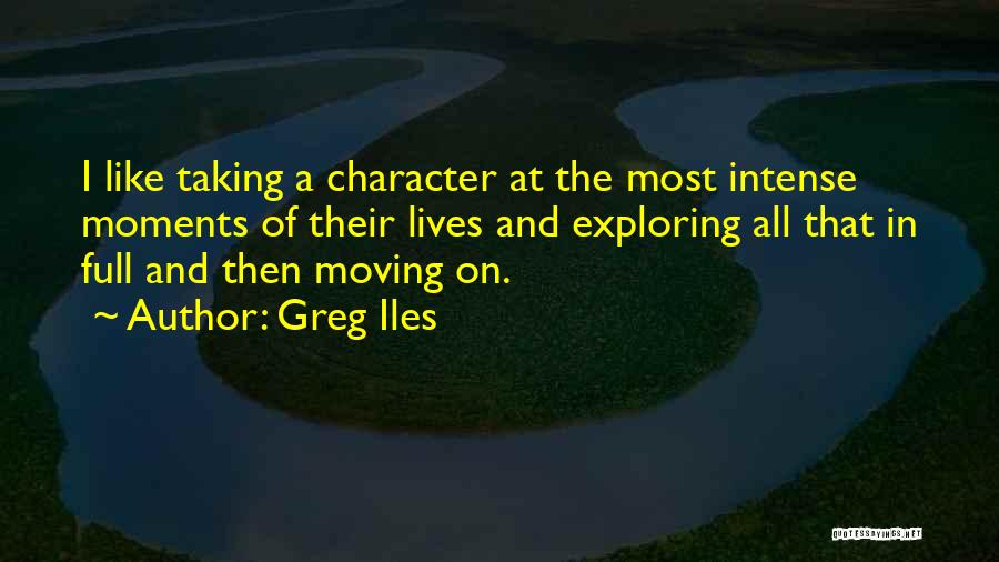 Greg Iles Quotes: I Like Taking A Character At The Most Intense Moments Of Their Lives And Exploring All That In Full And