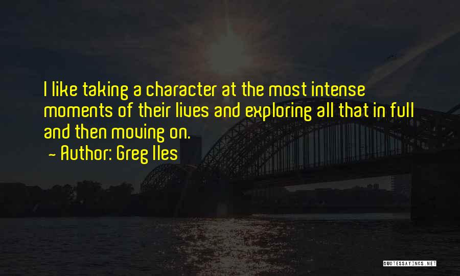 Greg Iles Quotes: I Like Taking A Character At The Most Intense Moments Of Their Lives And Exploring All That In Full And