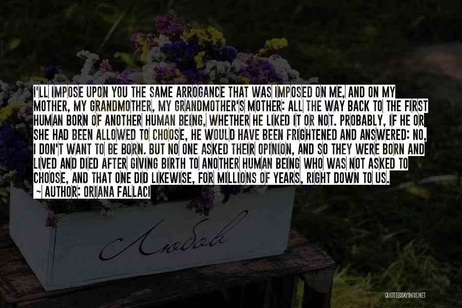 Oriana Fallaci Quotes: I'll Impose Upon You The Same Arrogance That Was Imposed On Me, And On My Mother, My Grandmother, My Grandmother's