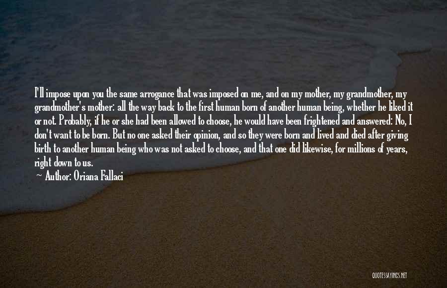 Oriana Fallaci Quotes: I'll Impose Upon You The Same Arrogance That Was Imposed On Me, And On My Mother, My Grandmother, My Grandmother's