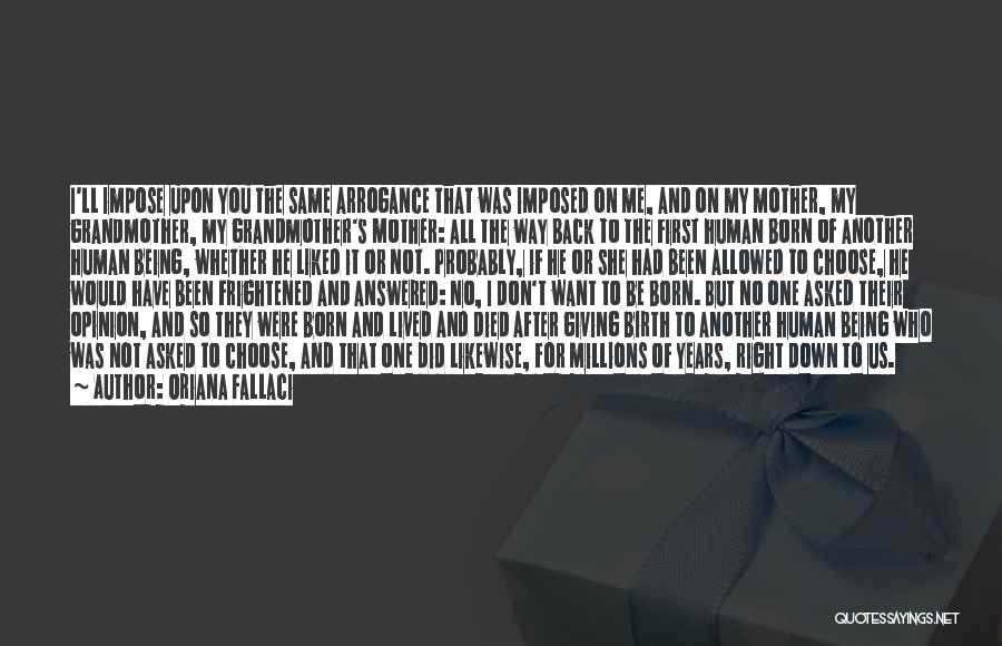 Oriana Fallaci Quotes: I'll Impose Upon You The Same Arrogance That Was Imposed On Me, And On My Mother, My Grandmother, My Grandmother's