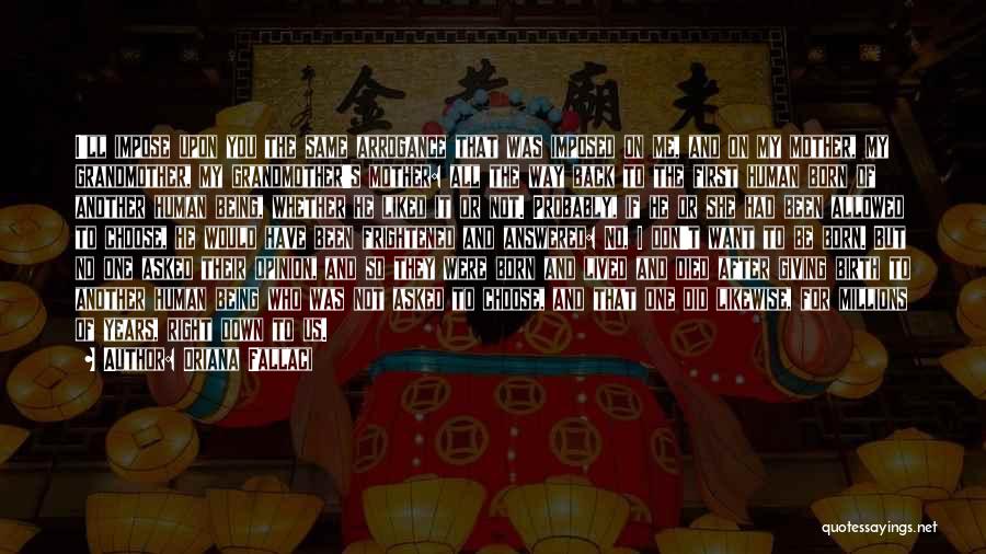 Oriana Fallaci Quotes: I'll Impose Upon You The Same Arrogance That Was Imposed On Me, And On My Mother, My Grandmother, My Grandmother's