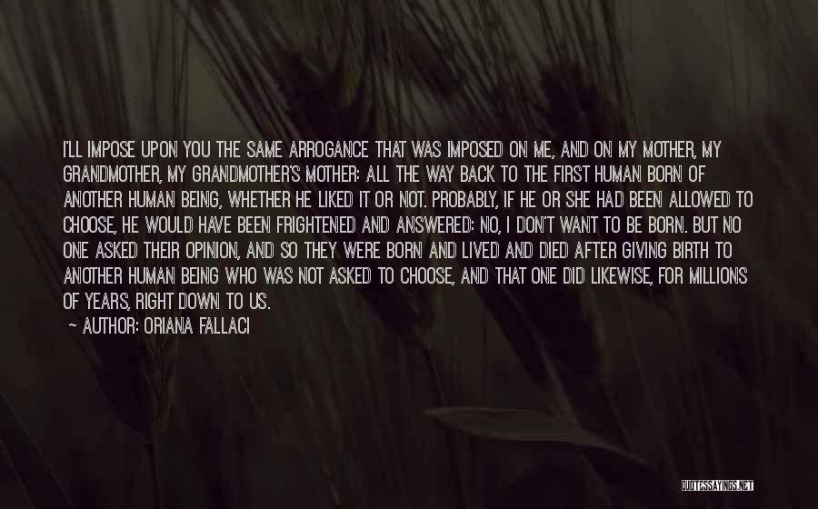 Oriana Fallaci Quotes: I'll Impose Upon You The Same Arrogance That Was Imposed On Me, And On My Mother, My Grandmother, My Grandmother's