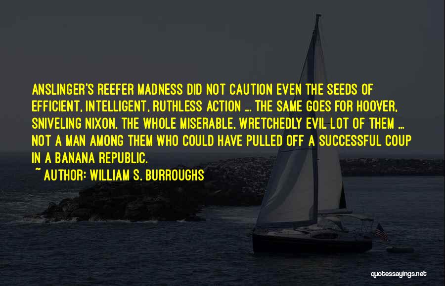 William S. Burroughs Quotes: Anslinger's Reefer Madness Did Not Caution Even The Seeds Of Efficient, Intelligent, Ruthless Action ... The Same Goes For Hoover,