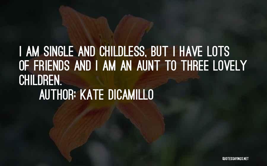 Kate DiCamillo Quotes: I Am Single And Childless, But I Have Lots Of Friends And I Am An Aunt To Three Lovely Children.