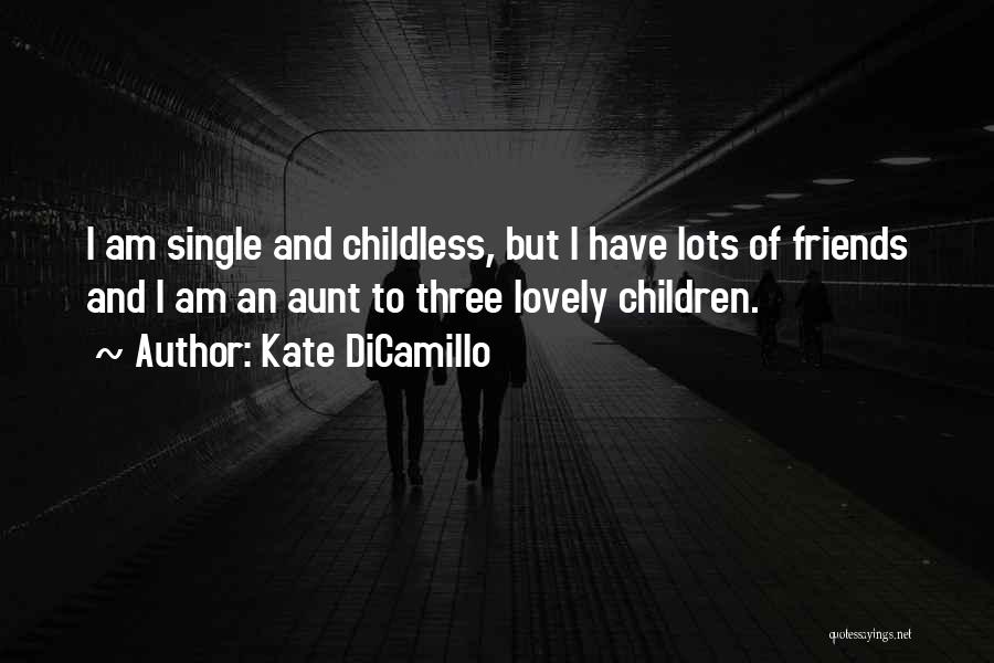 Kate DiCamillo Quotes: I Am Single And Childless, But I Have Lots Of Friends And I Am An Aunt To Three Lovely Children.