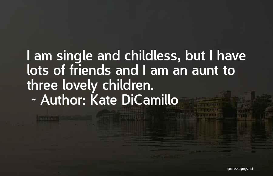 Kate DiCamillo Quotes: I Am Single And Childless, But I Have Lots Of Friends And I Am An Aunt To Three Lovely Children.