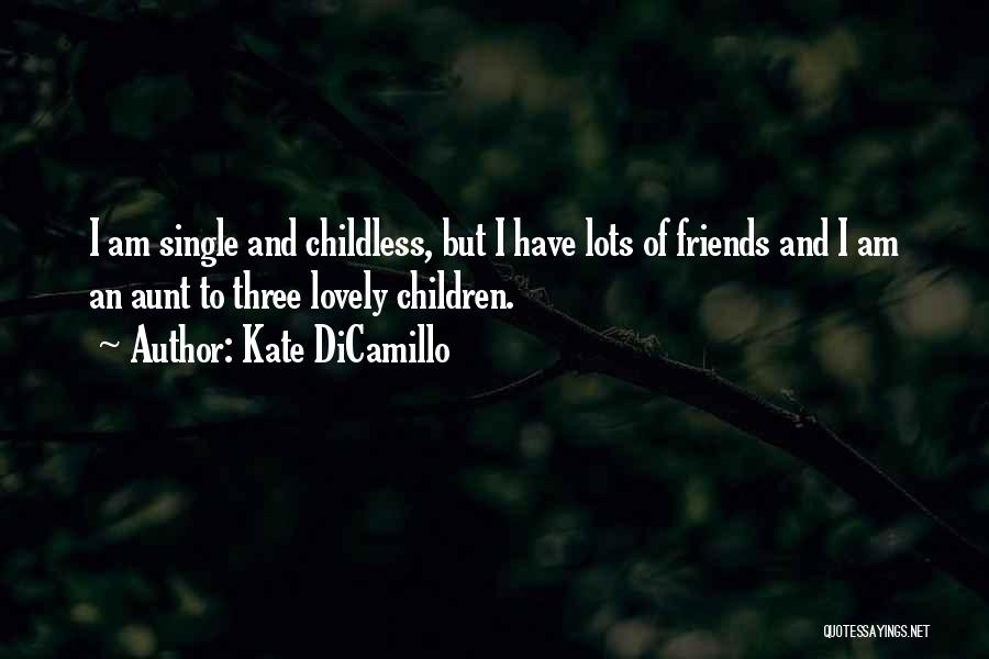 Kate DiCamillo Quotes: I Am Single And Childless, But I Have Lots Of Friends And I Am An Aunt To Three Lovely Children.