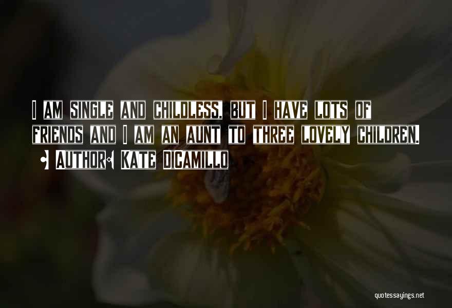 Kate DiCamillo Quotes: I Am Single And Childless, But I Have Lots Of Friends And I Am An Aunt To Three Lovely Children.