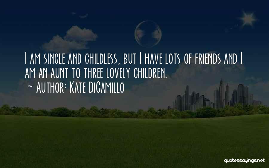 Kate DiCamillo Quotes: I Am Single And Childless, But I Have Lots Of Friends And I Am An Aunt To Three Lovely Children.