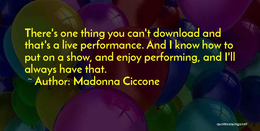 Madonna Ciccone Quotes: There's One Thing You Can't Download And That's A Live Performance. And I Know How To Put On A Show,