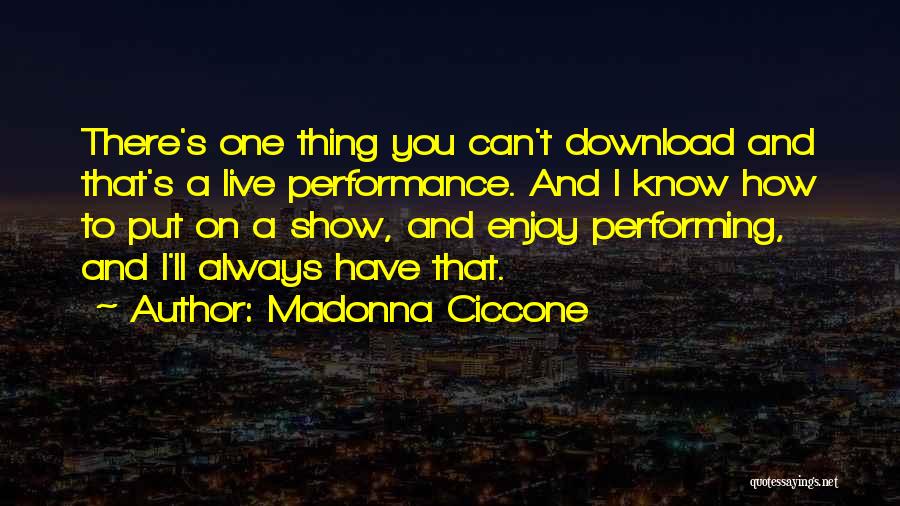 Madonna Ciccone Quotes: There's One Thing You Can't Download And That's A Live Performance. And I Know How To Put On A Show,