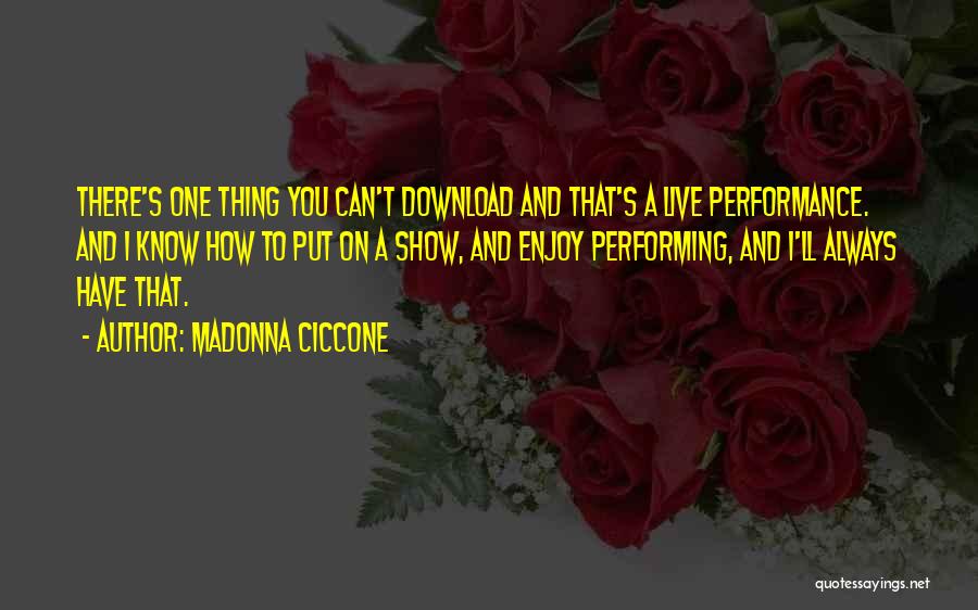 Madonna Ciccone Quotes: There's One Thing You Can't Download And That's A Live Performance. And I Know How To Put On A Show,