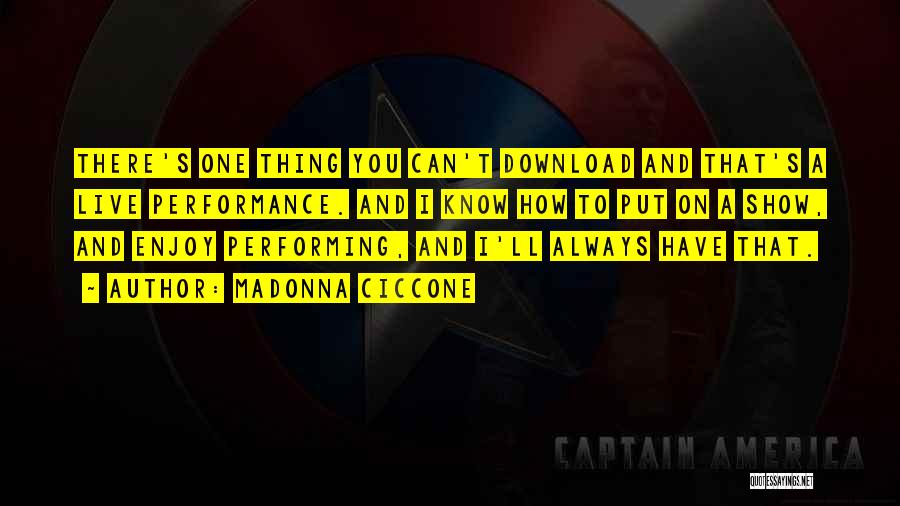 Madonna Ciccone Quotes: There's One Thing You Can't Download And That's A Live Performance. And I Know How To Put On A Show,