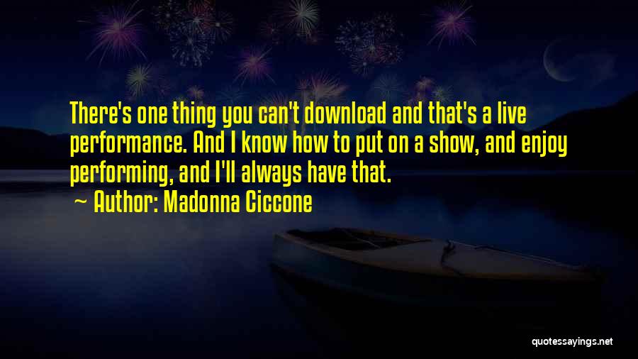 Madonna Ciccone Quotes: There's One Thing You Can't Download And That's A Live Performance. And I Know How To Put On A Show,