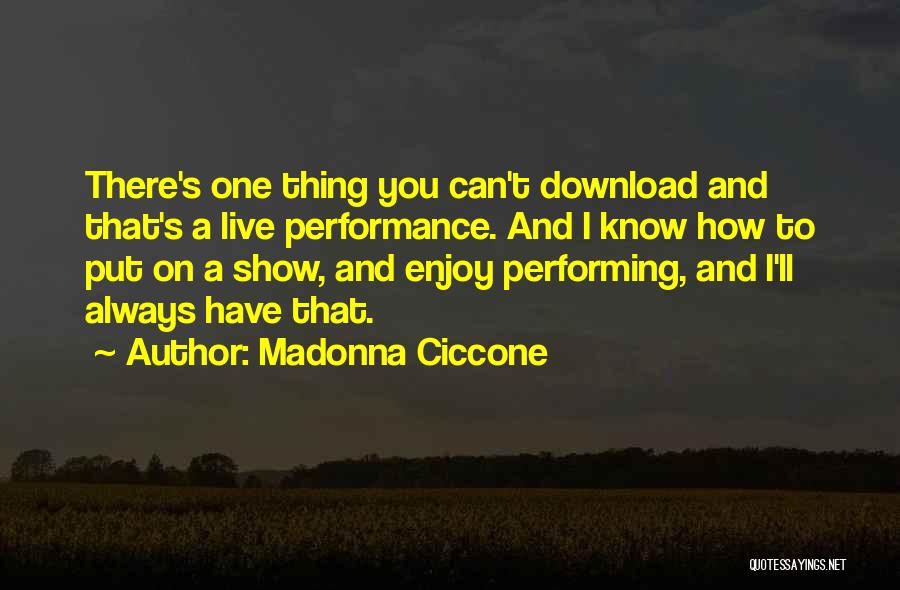 Madonna Ciccone Quotes: There's One Thing You Can't Download And That's A Live Performance. And I Know How To Put On A Show,