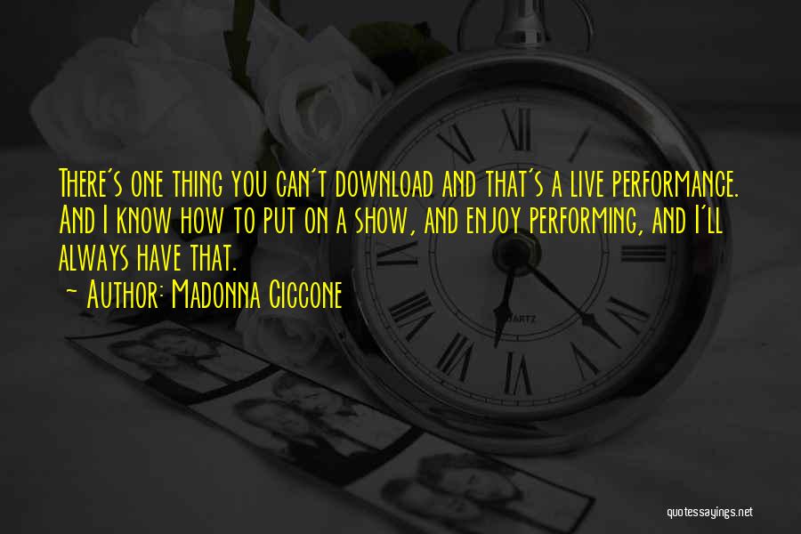 Madonna Ciccone Quotes: There's One Thing You Can't Download And That's A Live Performance. And I Know How To Put On A Show,