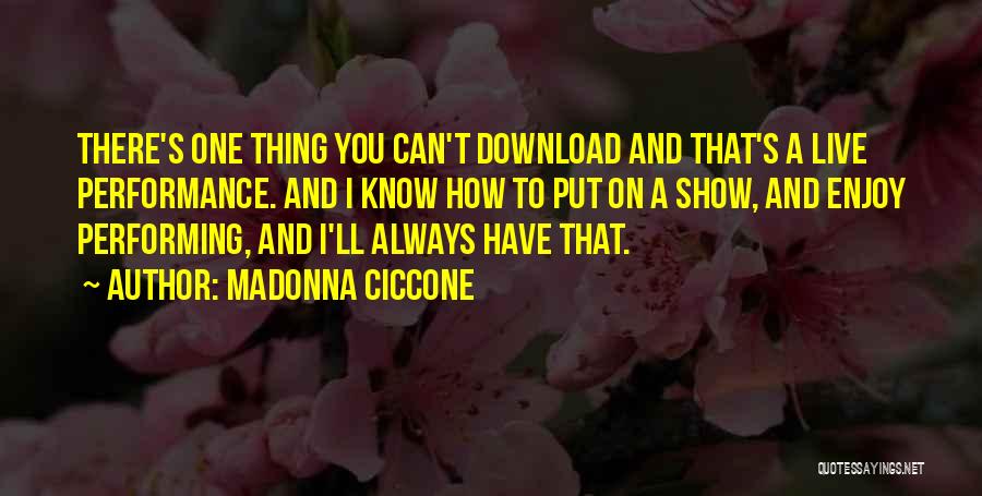 Madonna Ciccone Quotes: There's One Thing You Can't Download And That's A Live Performance. And I Know How To Put On A Show,