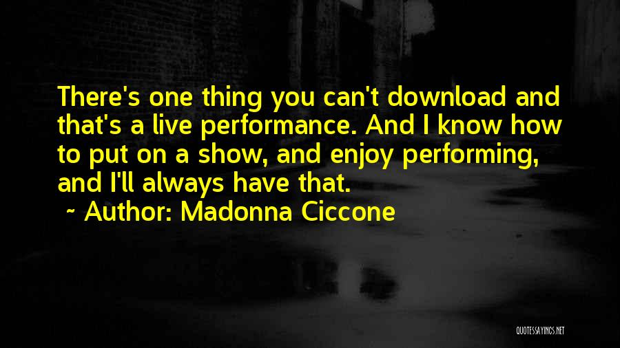 Madonna Ciccone Quotes: There's One Thing You Can't Download And That's A Live Performance. And I Know How To Put On A Show,