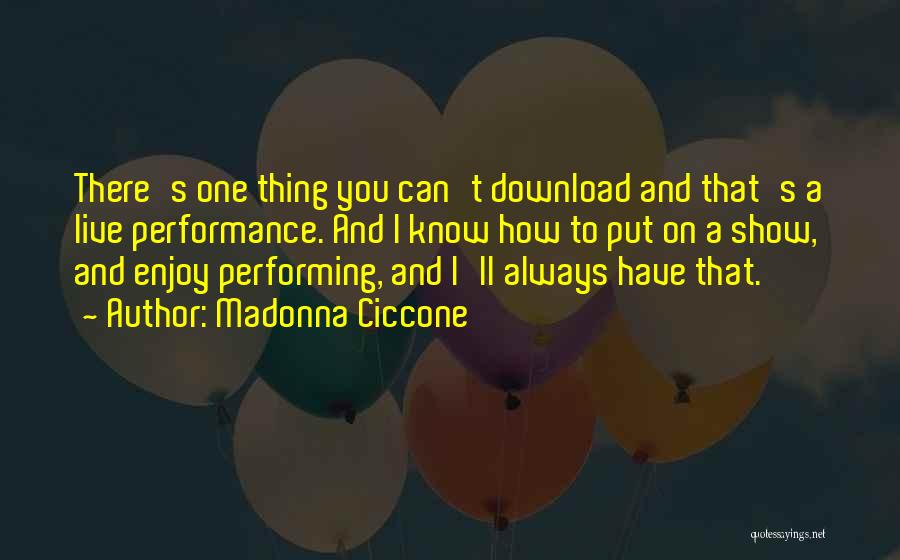 Madonna Ciccone Quotes: There's One Thing You Can't Download And That's A Live Performance. And I Know How To Put On A Show,