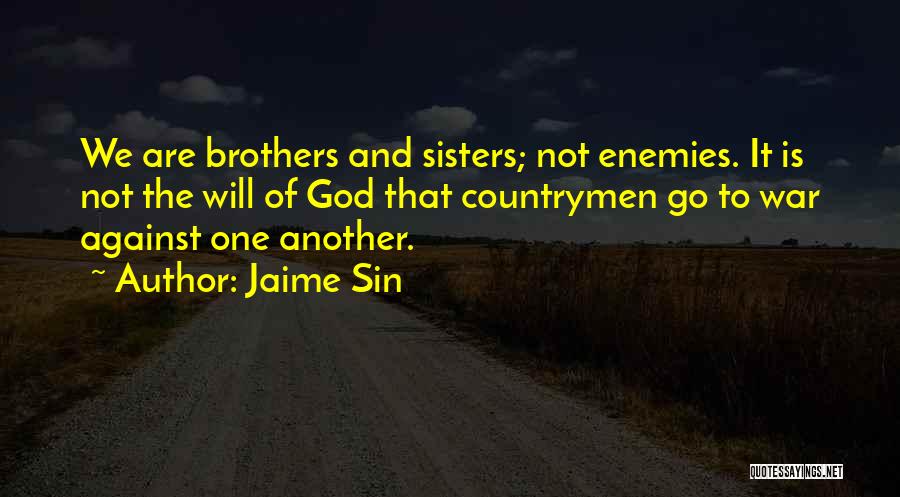 Jaime Sin Quotes: We Are Brothers And Sisters; Not Enemies. It Is Not The Will Of God That Countrymen Go To War Against
