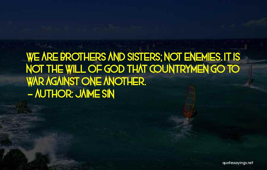 Jaime Sin Quotes: We Are Brothers And Sisters; Not Enemies. It Is Not The Will Of God That Countrymen Go To War Against