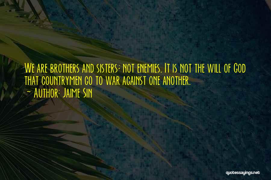 Jaime Sin Quotes: We Are Brothers And Sisters; Not Enemies. It Is Not The Will Of God That Countrymen Go To War Against