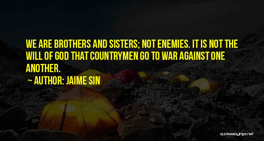 Jaime Sin Quotes: We Are Brothers And Sisters; Not Enemies. It Is Not The Will Of God That Countrymen Go To War Against