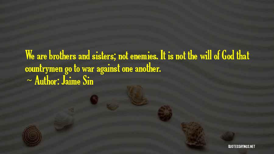 Jaime Sin Quotes: We Are Brothers And Sisters; Not Enemies. It Is Not The Will Of God That Countrymen Go To War Against