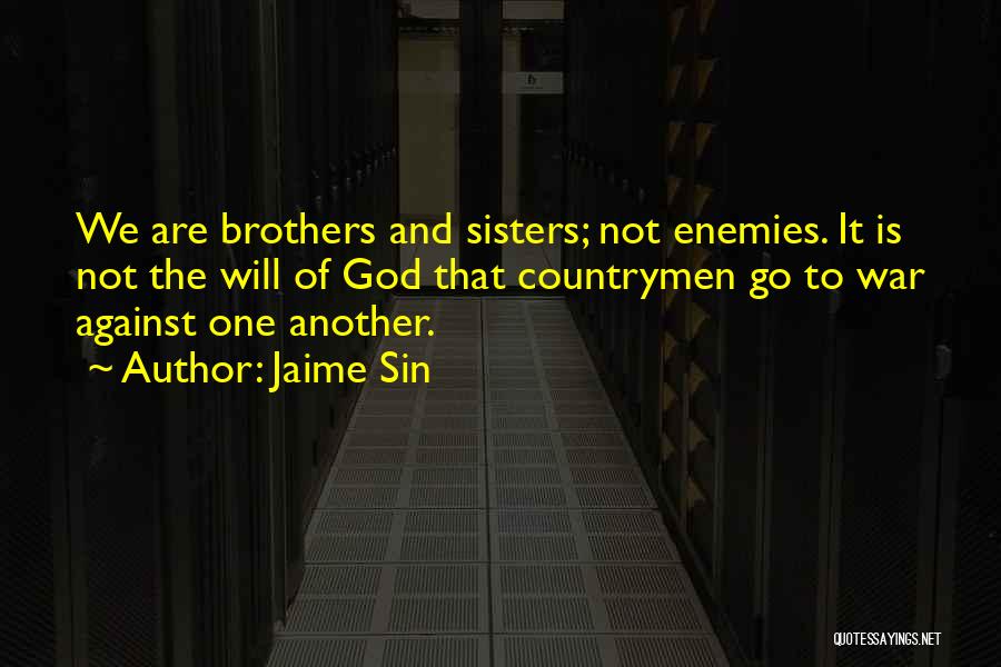 Jaime Sin Quotes: We Are Brothers And Sisters; Not Enemies. It Is Not The Will Of God That Countrymen Go To War Against