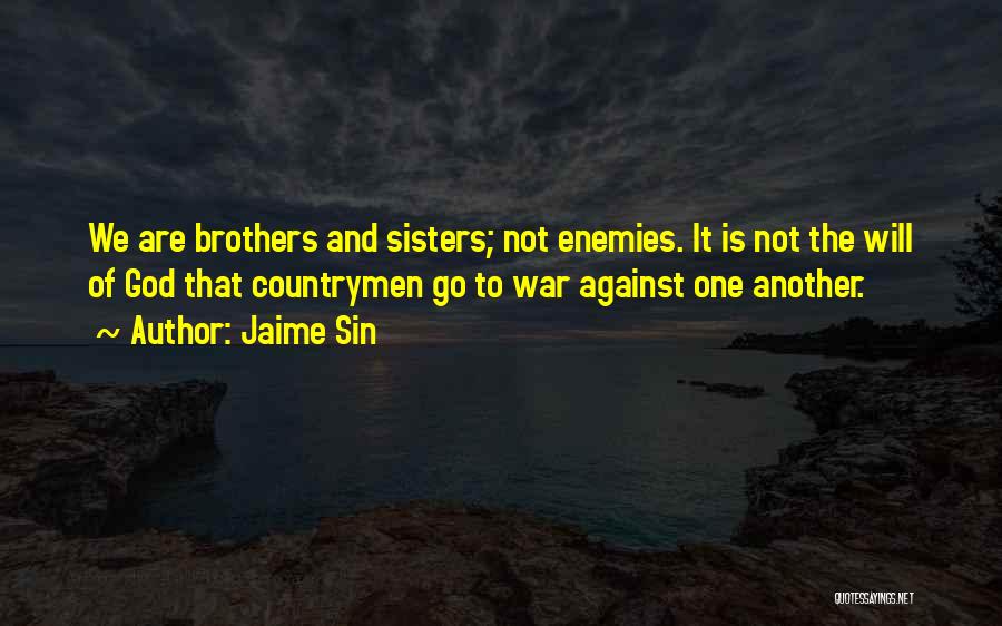 Jaime Sin Quotes: We Are Brothers And Sisters; Not Enemies. It Is Not The Will Of God That Countrymen Go To War Against