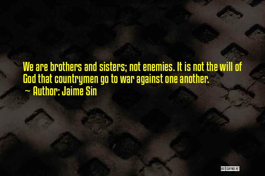 Jaime Sin Quotes: We Are Brothers And Sisters; Not Enemies. It Is Not The Will Of God That Countrymen Go To War Against