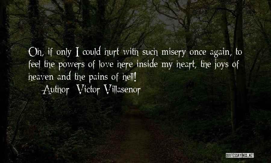 Victor Villasenor Quotes: Oh, If Only I Could Hurt With Such Misery Once Again, To Feel The Powers Of Love Here Inside My