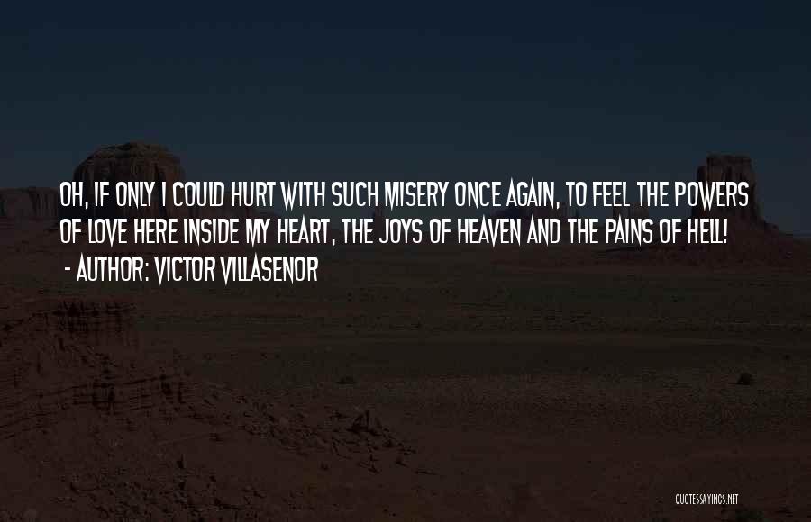 Victor Villasenor Quotes: Oh, If Only I Could Hurt With Such Misery Once Again, To Feel The Powers Of Love Here Inside My