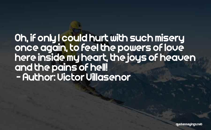 Victor Villasenor Quotes: Oh, If Only I Could Hurt With Such Misery Once Again, To Feel The Powers Of Love Here Inside My