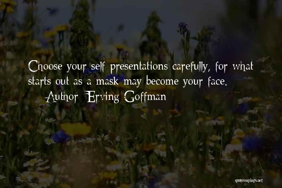Erving Goffman Quotes: Choose Your Self-presentations Carefully, For What Starts Out As A Mask May Become Your Face.