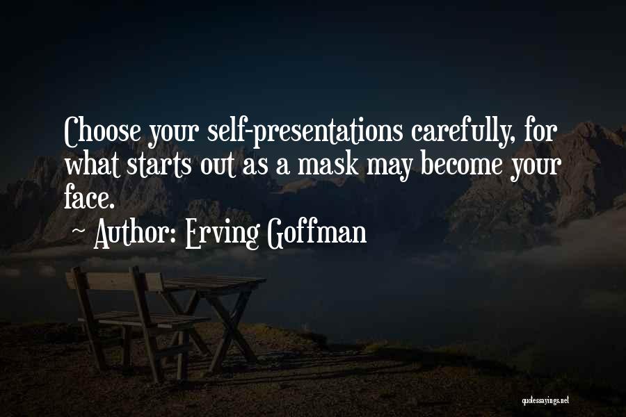 Erving Goffman Quotes: Choose Your Self-presentations Carefully, For What Starts Out As A Mask May Become Your Face.