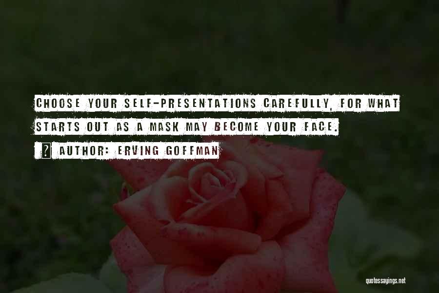 Erving Goffman Quotes: Choose Your Self-presentations Carefully, For What Starts Out As A Mask May Become Your Face.